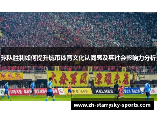 球队胜利如何提升城市体育文化认同感及其社会影响力分析