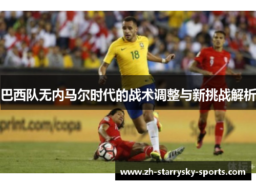 巴西队无内马尔时代的战术调整与新挑战解析