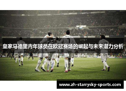 皇家马德里青年球员在欧冠赛场的崛起与未来潜力分析