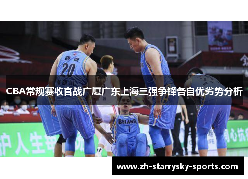 CBA常规赛收官战广厦广东上海三强争锋各自优劣势分析