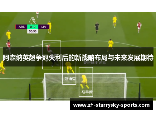 阿森纳英超争冠失利后的新战略布局与未来发展期待