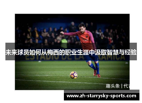 未来球员如何从梅西的职业生涯中汲取智慧与经验