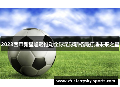 2023西甲新星崛起推动全球足球新格局打造未来之星