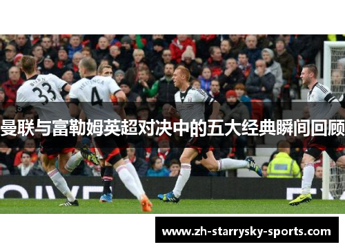 曼联与富勒姆英超对决中的五大经典瞬间回顾