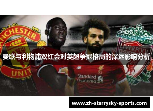 曼联与利物浦双红会对英超争冠格局的深远影响分析