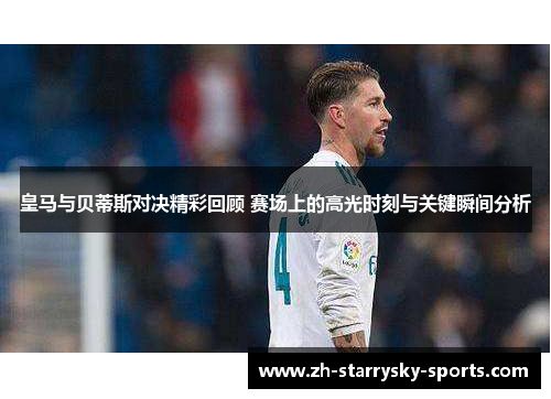 皇马与贝蒂斯对决精彩回顾 赛场上的高光时刻与关键瞬间分析