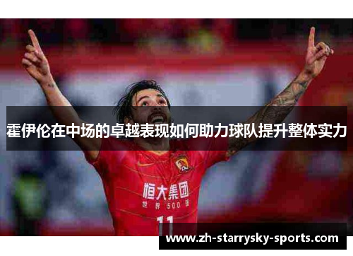 霍伊伦在中场的卓越表现如何助力球队提升整体实力