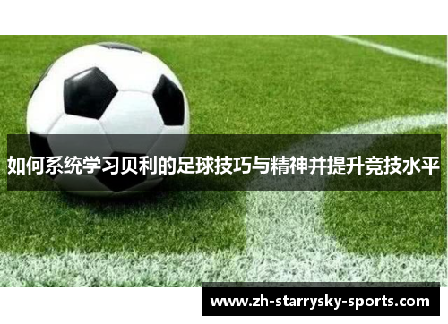 如何系统学习贝利的足球技巧与精神并提升竞技水平
