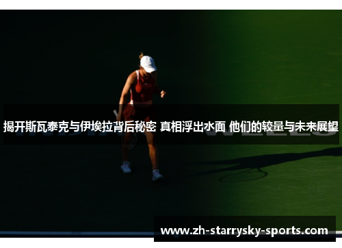 揭开斯瓦泰克与伊埃拉背后秘密 真相浮出水面 他们的较量与未来展望