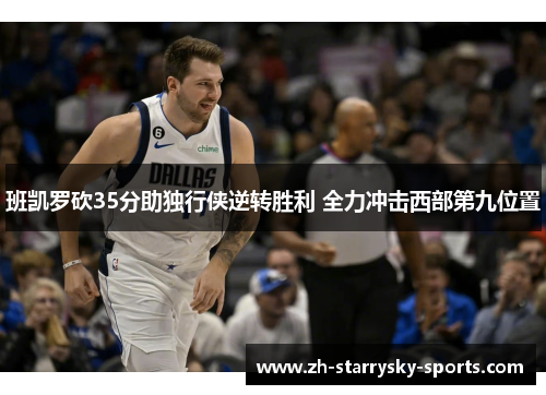 班凯罗砍35分助独行侠逆转胜利 全力冲击西部第九位置