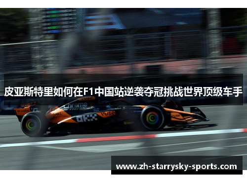 皮亚斯特里如何在F1中国站逆袭夺冠挑战世界顶级车手