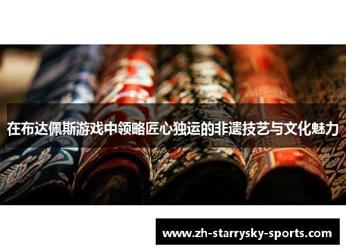 在布达佩斯游戏中领略匠心独运的非遗技艺与文化魅力