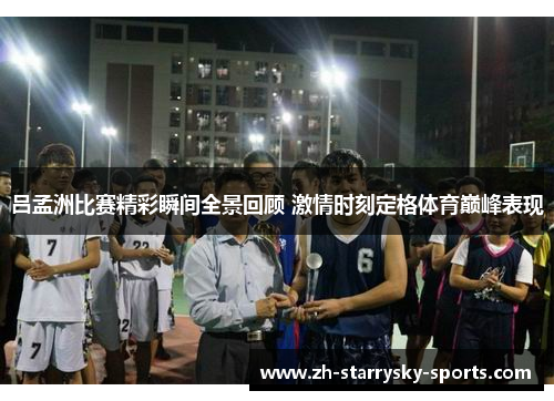 吕孟洲比赛精彩瞬间全景回顾 激情时刻定格体育巅峰表现
