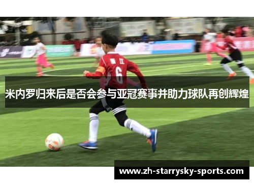 米内罗归来后是否会参与亚冠赛事并助力球队再创辉煌