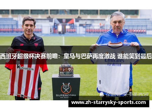 西班牙超级杯决赛前瞻：皇马与巴萨再度激战 谁能笑到最后