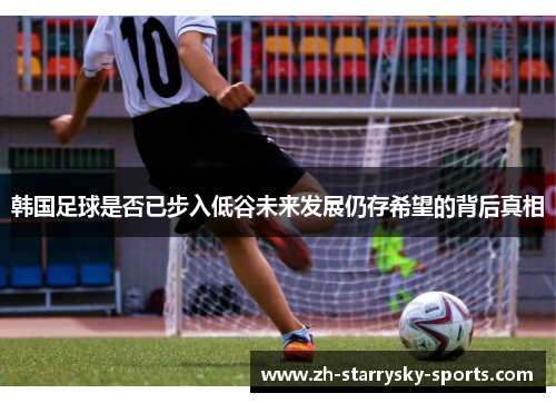 韩国足球是否已步入低谷未来发展仍存希望的背后真相