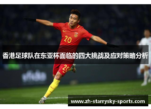 香港足球队在东亚杯面临的四大挑战及应对策略分析