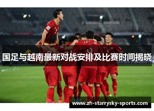 国足与越南最新对战安排及比赛时间揭晓
