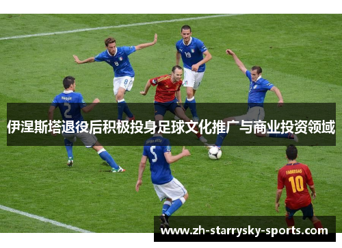 伊涅斯塔退役后积极投身足球文化推广与商业投资领域