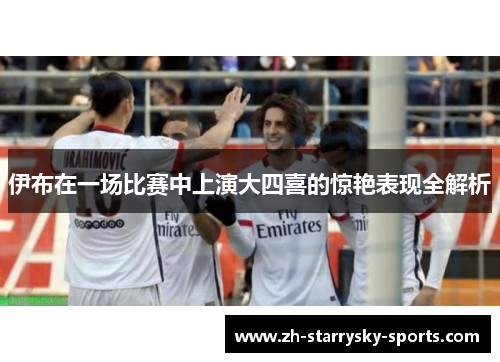伊布在一场比赛中上演大四喜的惊艳表现全解析